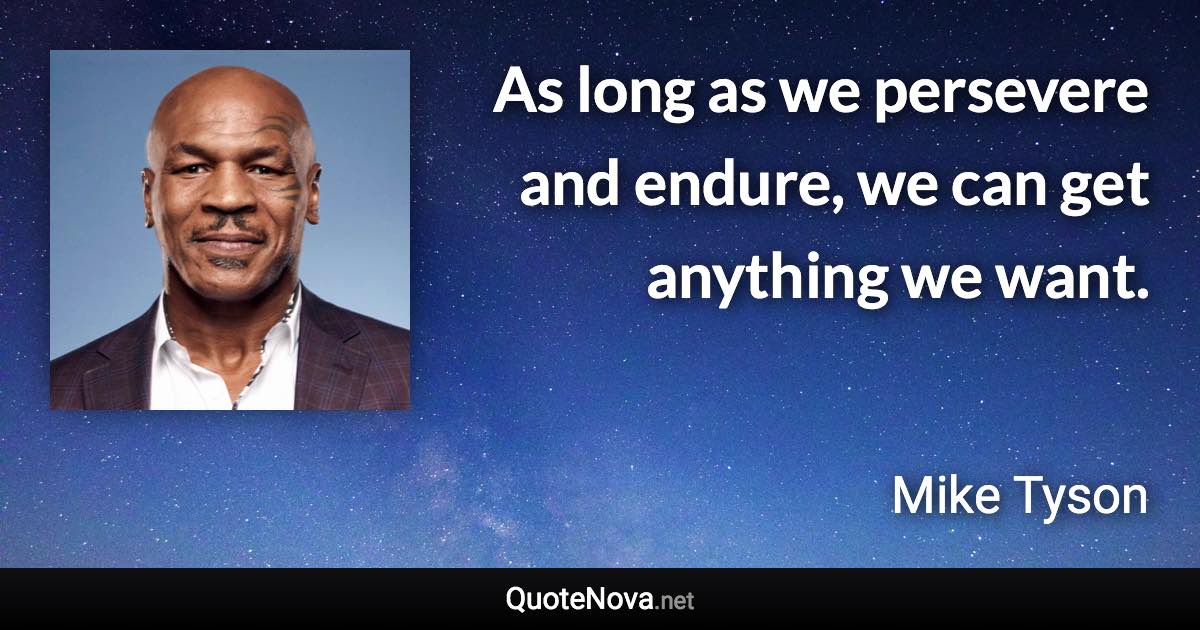 As long as we persevere and endure, we can get anything we want. - Mike Tyson quote