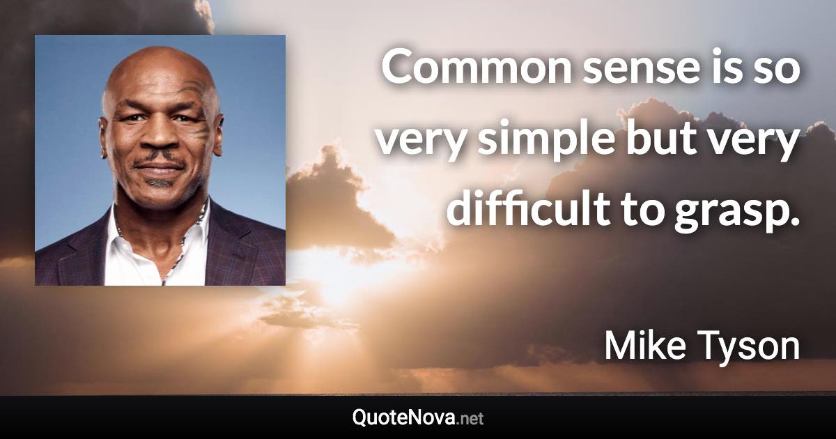 Common sense is so very simple but very difficult to grasp. - Mike Tyson quote