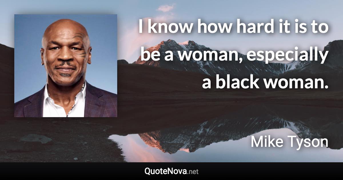 I know how hard it is to be a woman, especially a black woman. - Mike Tyson quote