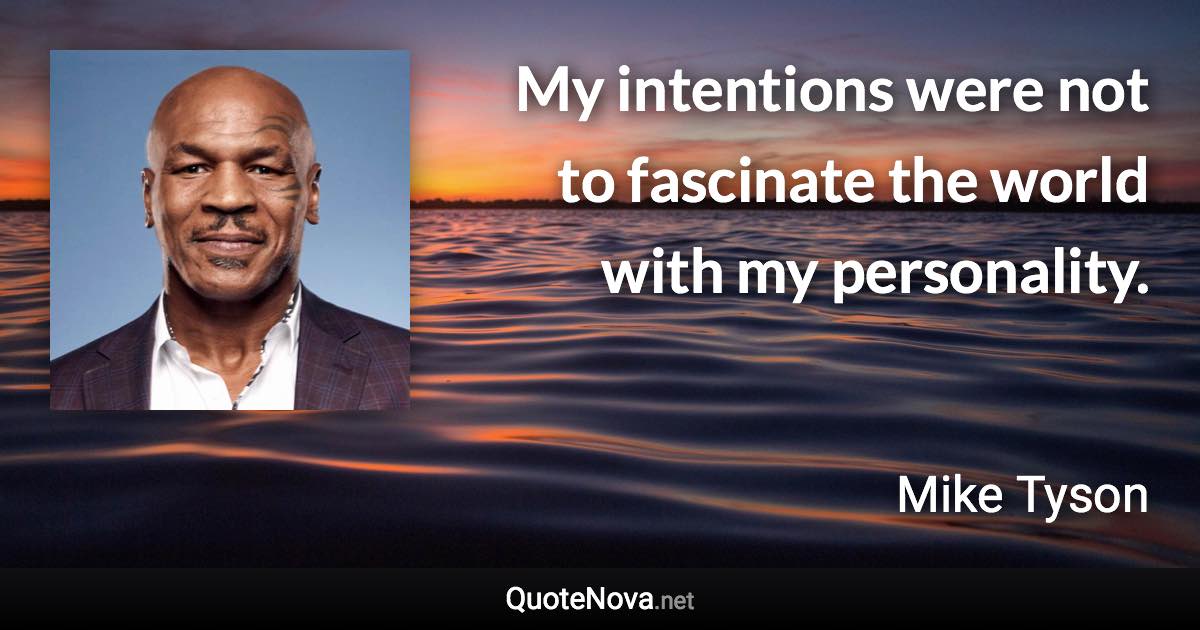 My intentions were not to fascinate the world with my personality. - Mike Tyson quote