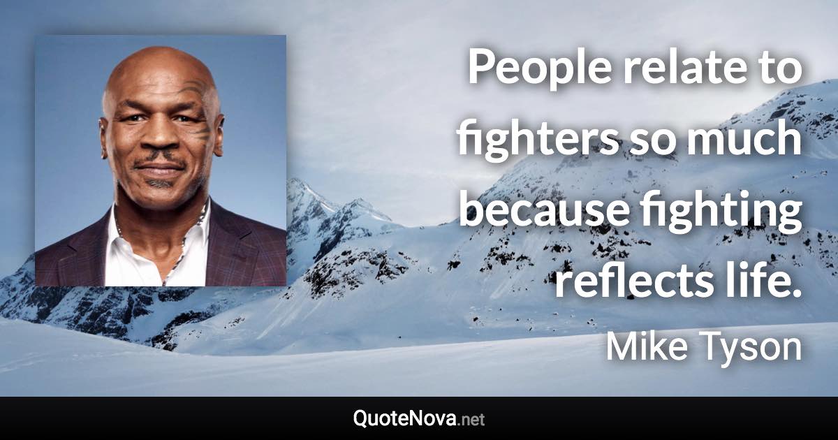 People relate to fighters so much because fighting reflects life. - Mike Tyson quote