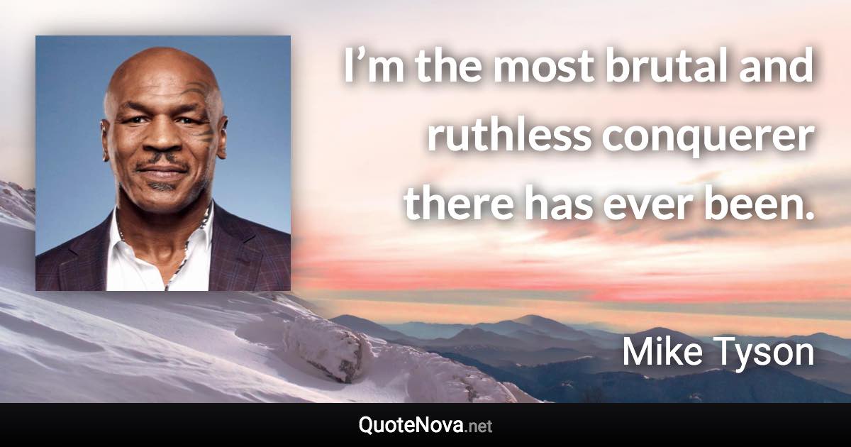 I’m the most brutal and ruthless conquerer there has ever been. - Mike Tyson quote