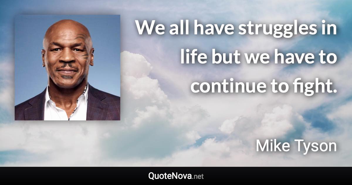 We all have struggles in life but we have to continue to fight. - Mike Tyson quote