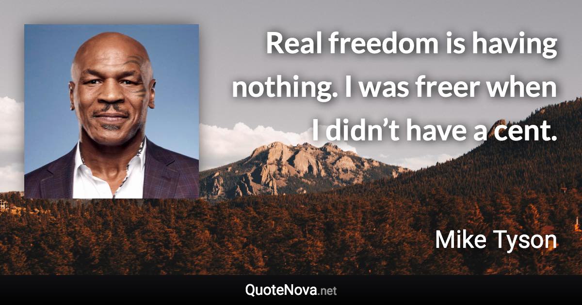 Real freedom is having nothing. I was freer when I didn’t have a cent. - Mike Tyson quote