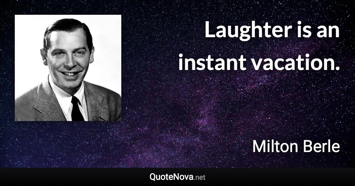 Laughter is an instant vacation. - Milton Berle quote