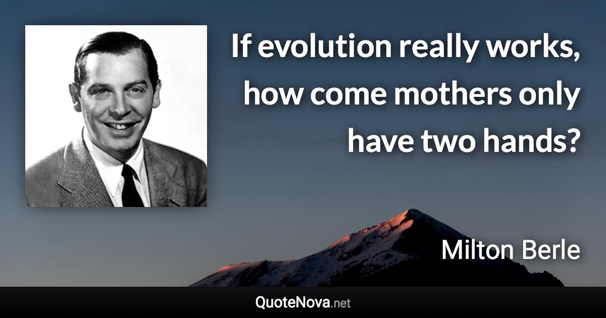 If evolution really works, how come mothers only have two hands? - Milton Berle quote