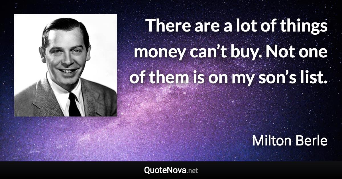 There are a lot of things money can’t buy. Not one of them is on my son’s list. - Milton Berle quote