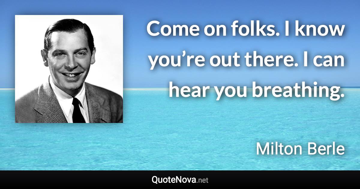 Come on folks. I know you’re out there. I can hear you breathing. - Milton Berle quote