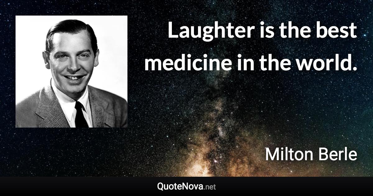 Laughter is the best medicine in the world. - Milton Berle quote