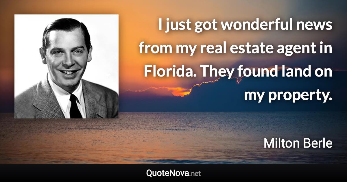 I just got wonderful news from my real estate agent in Florida. They found land on my property. - Milton Berle quote