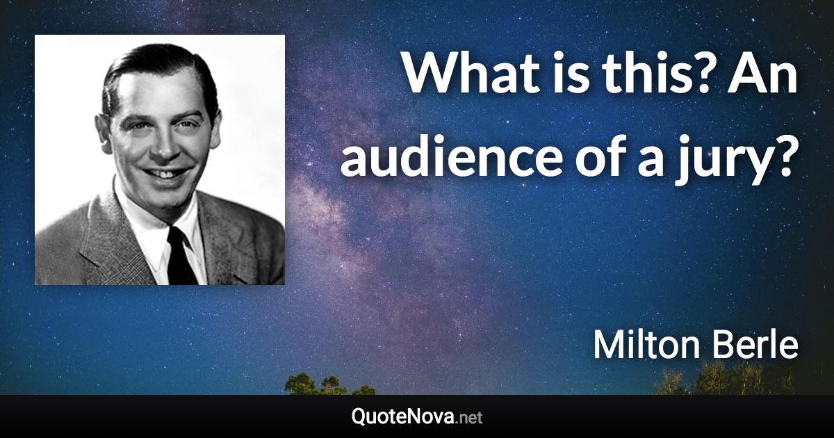 What is this? An audience of a jury? - Milton Berle quote