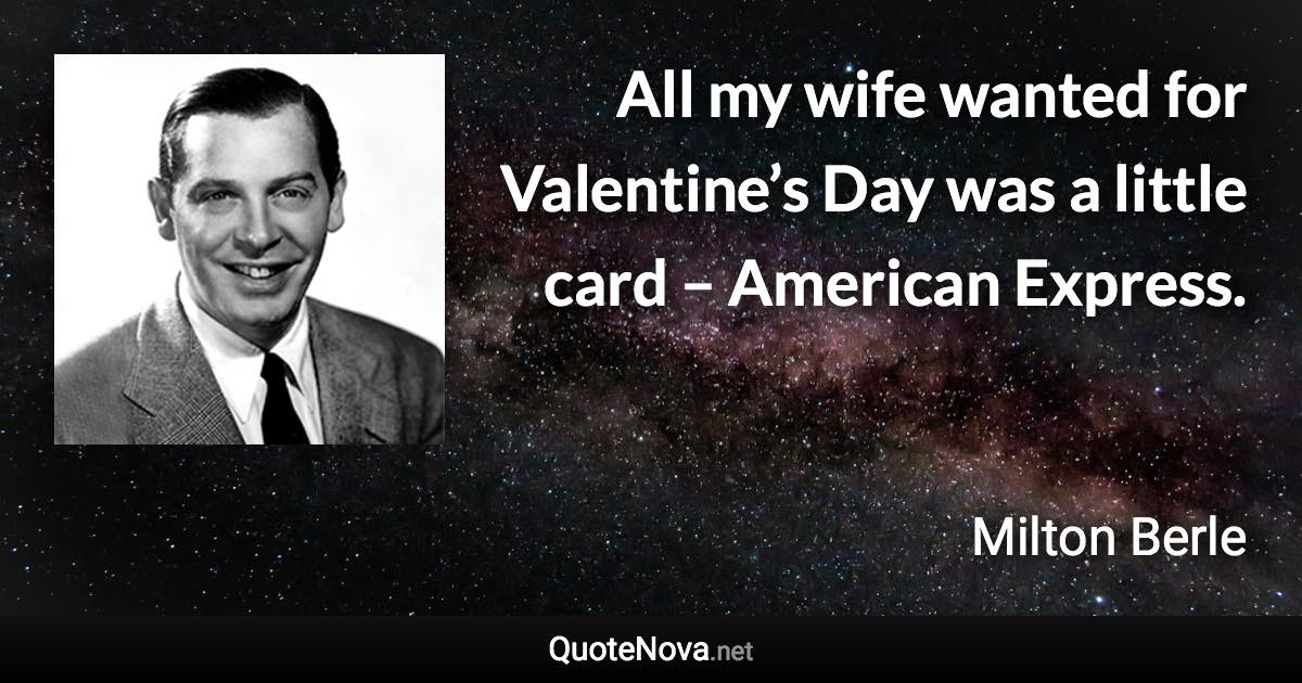 All my wife wanted for Valentine’s Day was a little card – American Express. - Milton Berle quote