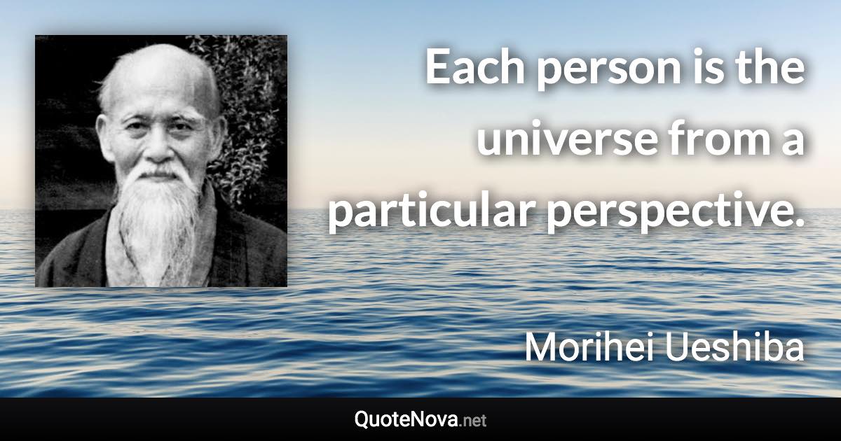 Each person is the universe from a particular perspective. - Morihei Ueshiba quote