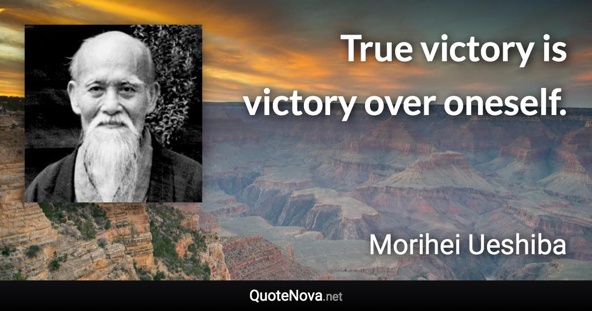 True victory is victory over oneself. - Morihei Ueshiba quote