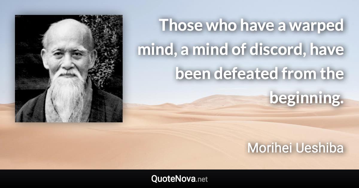 Those who have a warped mind, a mind of discord, have been defeated from the beginning. - Morihei Ueshiba quote