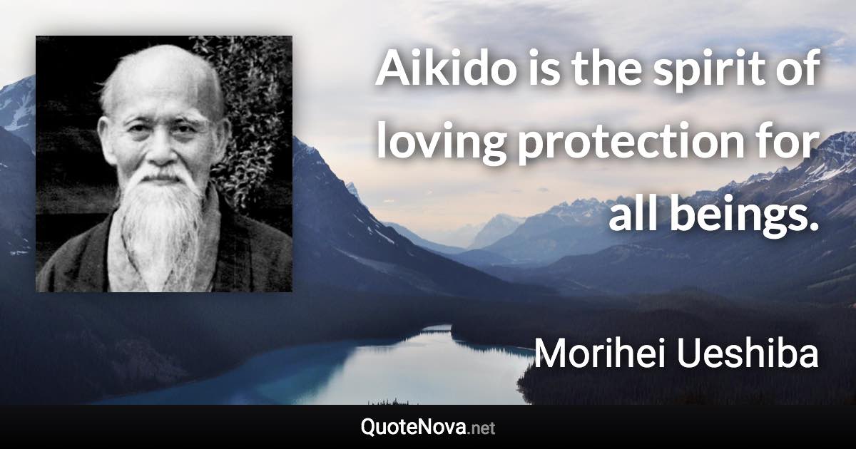 Aikido is the spirit of loving protection for all beings. - Morihei Ueshiba quote