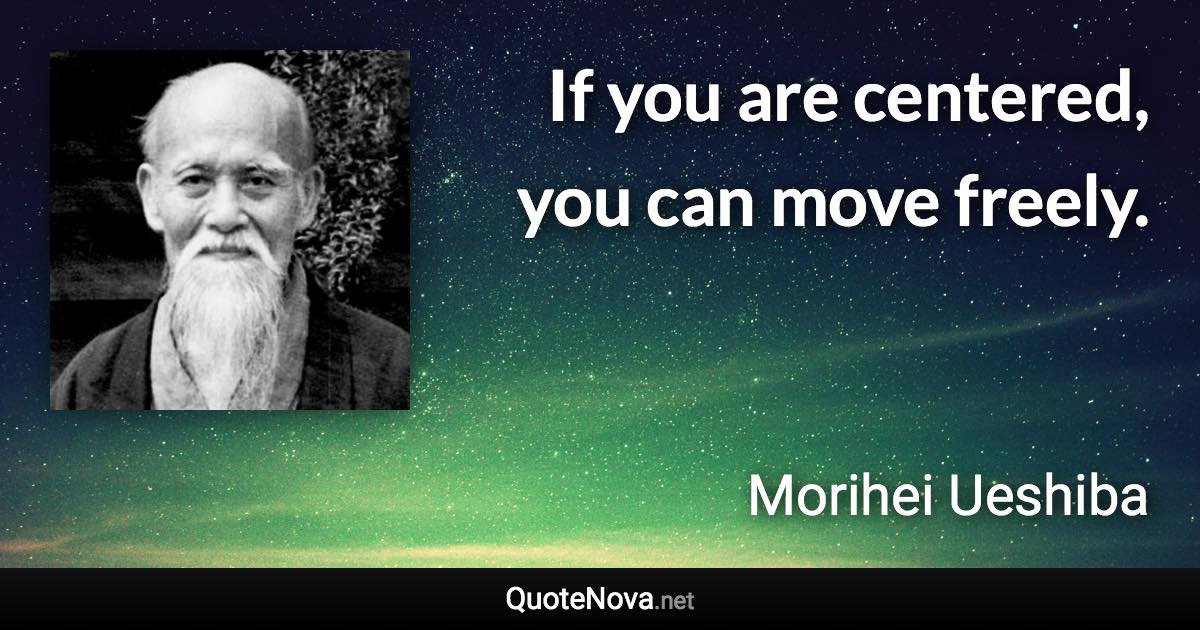 If you are centered, you can move freely. - Morihei Ueshiba quote