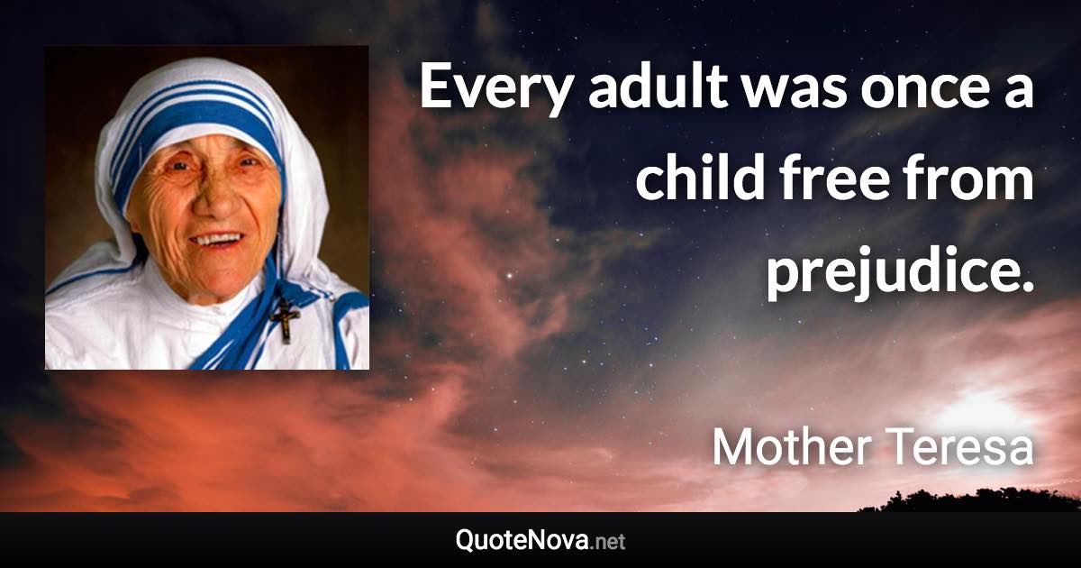 Every adult was once a child free from prejudice. - Mother Teresa quote