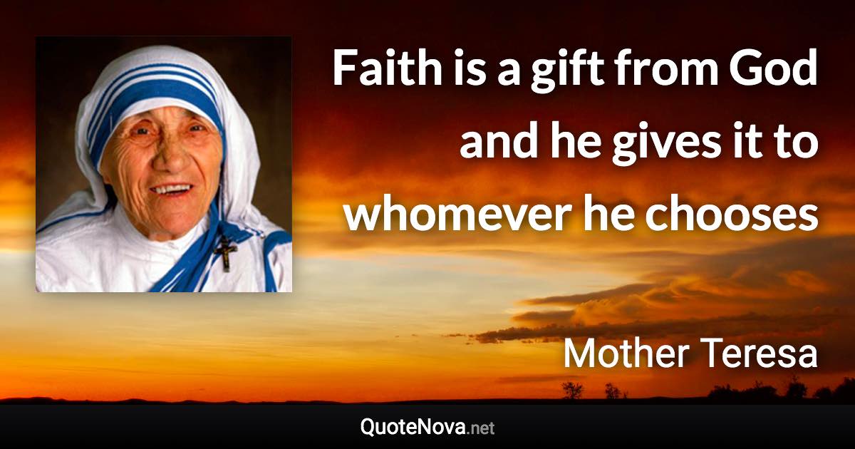 Faith is a gift from God and he gives it to whomever he chooses - Mother Teresa quote