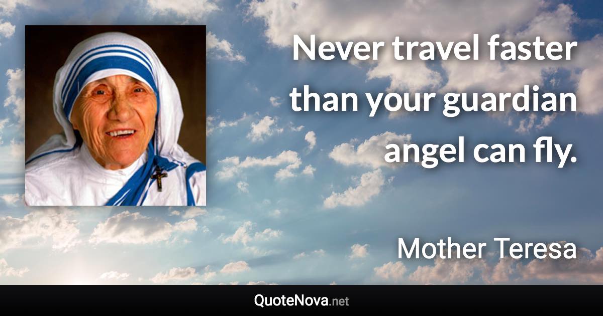 Never travel faster than your guardian angel can fly. - Mother Teresa quote