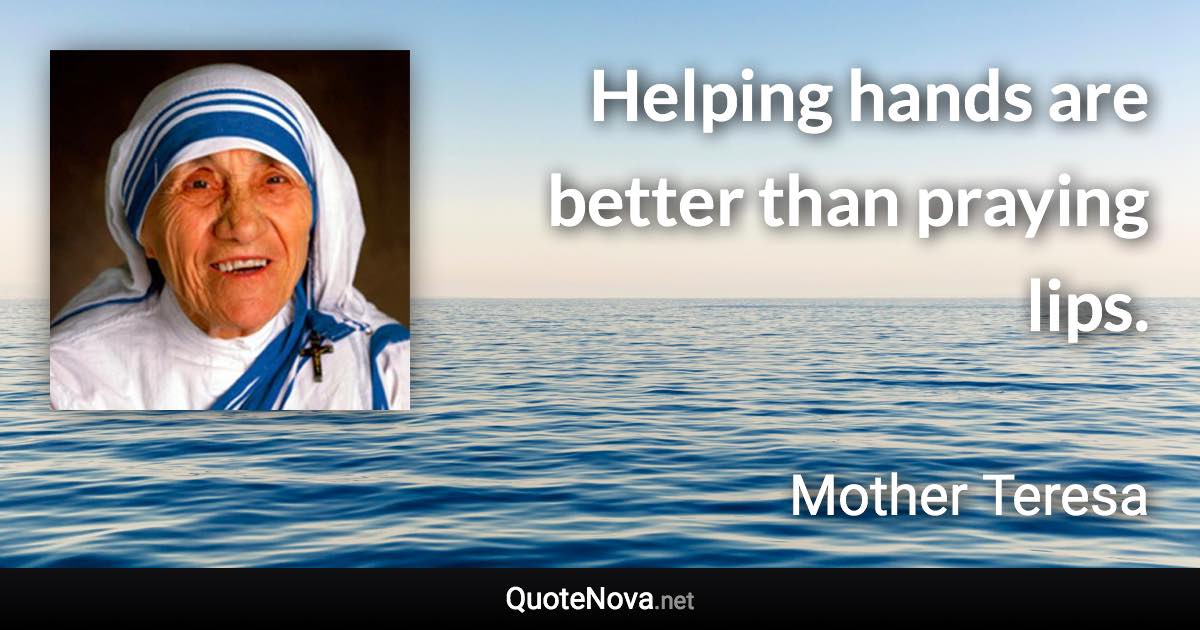 Helping hands are better than praying lips. - Mother Teresa quote