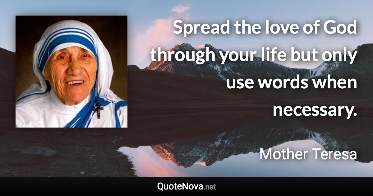 Spread the love of God through your life but only use words when necessary. - Mother Teresa quote