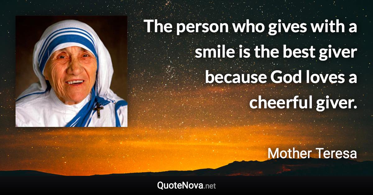 The person who gives with a smile is the best giver because God loves a cheerful giver. - Mother Teresa quote