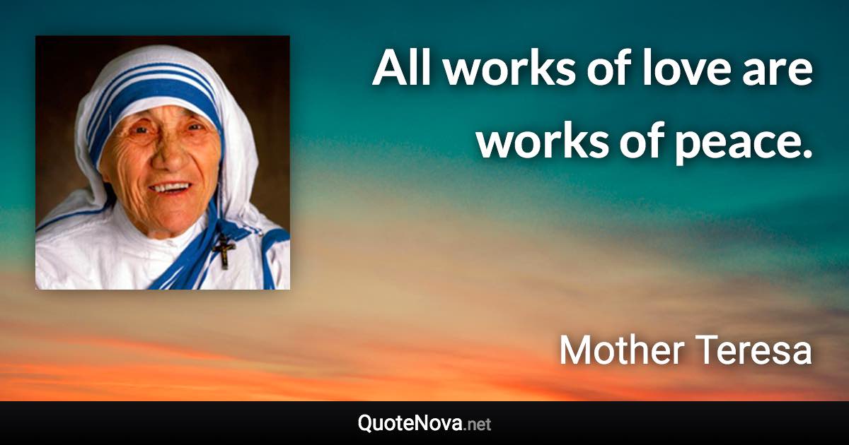 All works of love are works of peace. - Mother Teresa quote
