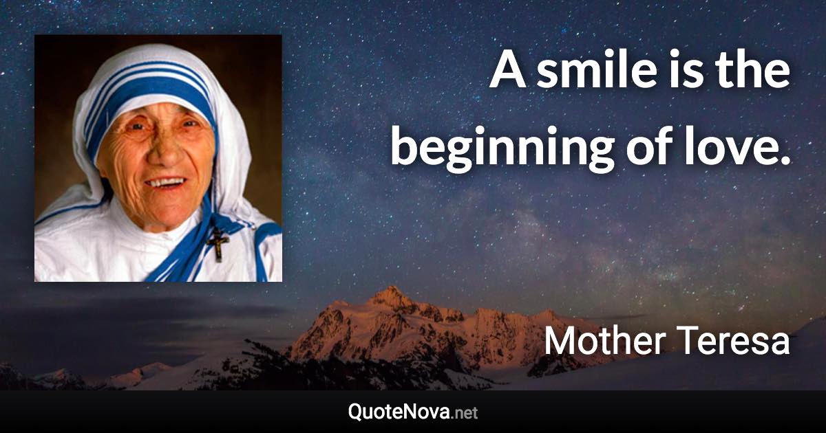 A smile is the beginning of love. - Mother Teresa quote