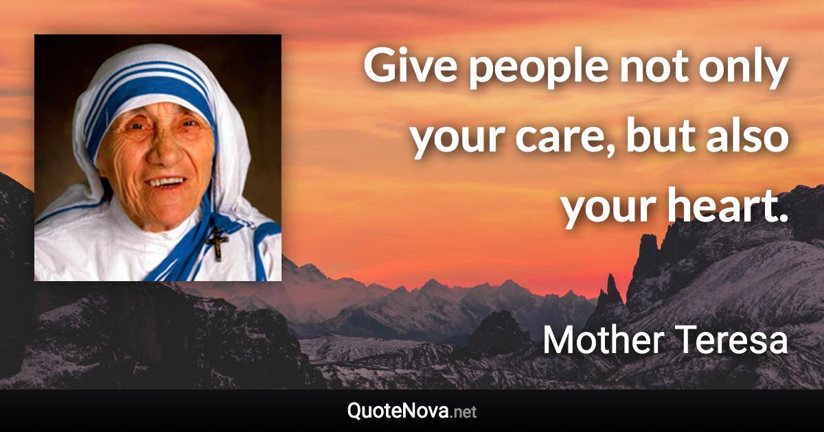 Give people not only your care, but also your heart. - Mother Teresa quote