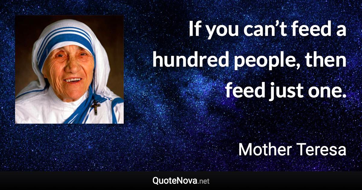 If you can’t feed a hundred people, then feed just one. - Mother Teresa quote