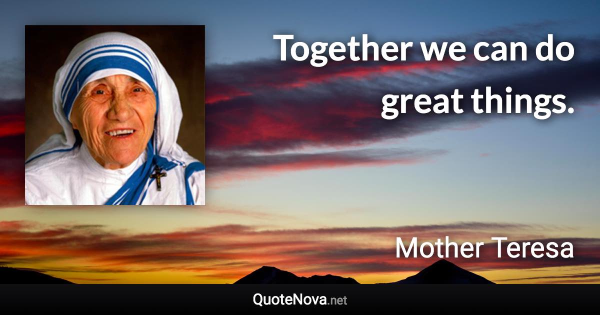 Together we can do great things. - Mother Teresa quote