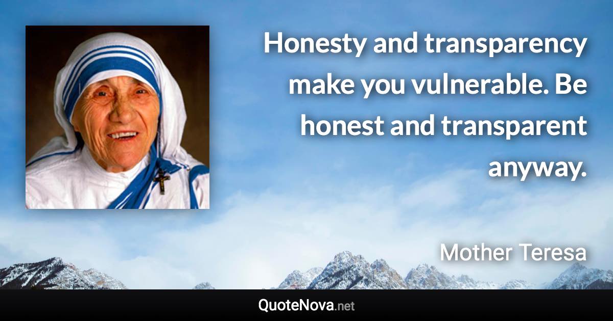 Honesty and transparency make you vulnerable. Be honest and transparent anyway. - Mother Teresa quote