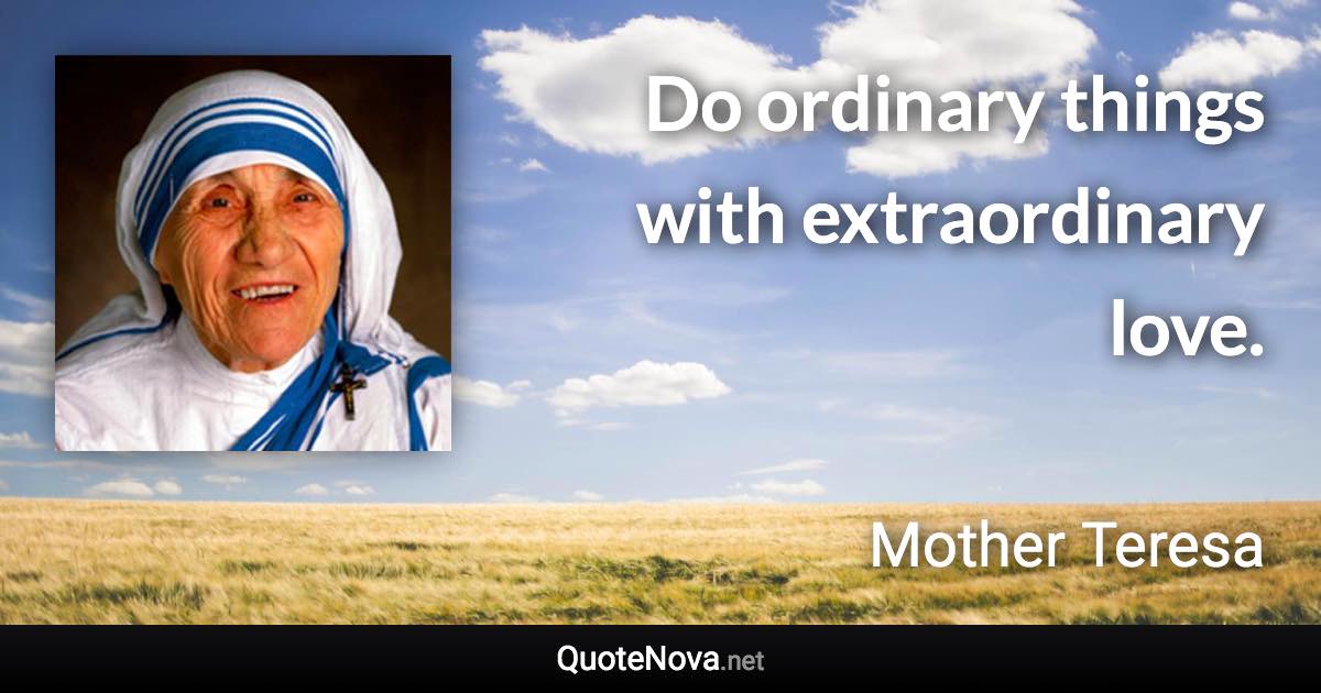 Do ordinary things with extraordinary love. - Mother Teresa quote