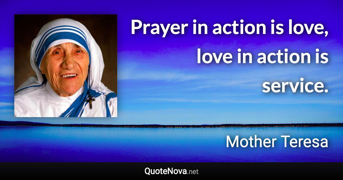 Prayer in action is love, love in action is service. - Mother Teresa quote