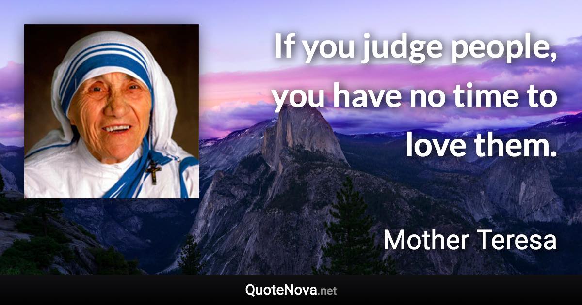 If you judge people, you have no time to love them. - Mother Teresa quote