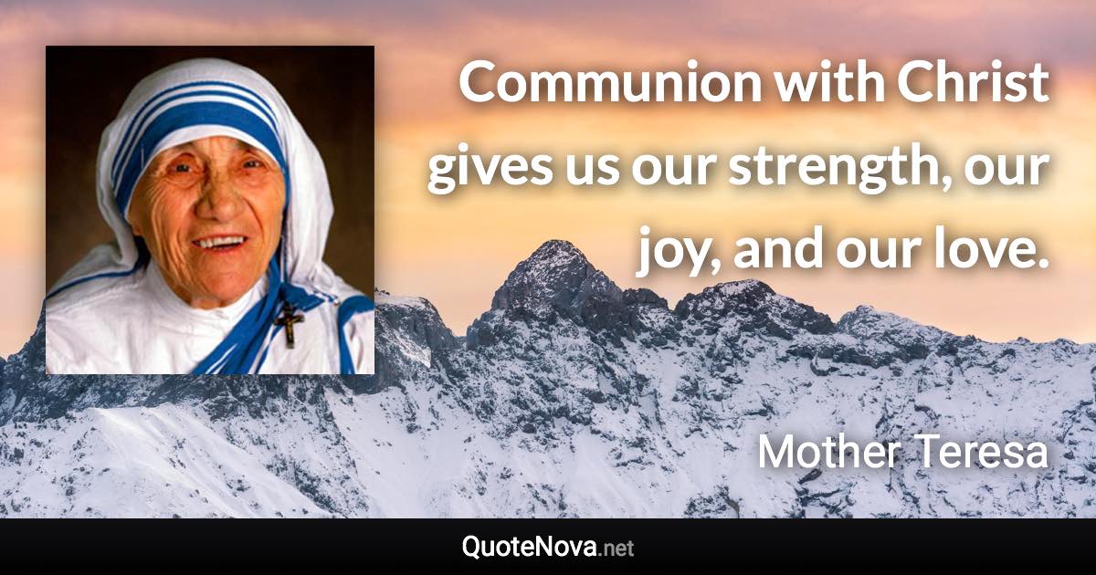 Communion with Christ gives us our strength, our joy, and our love. - Mother Teresa quote