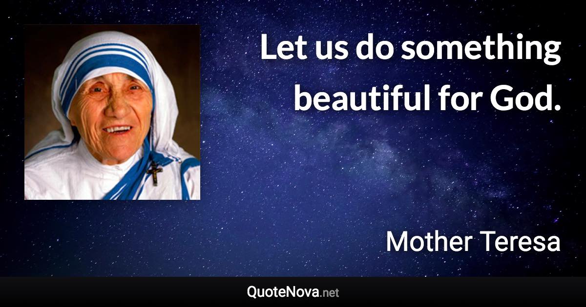 Let us do something beautiful for God. - Mother Teresa quote