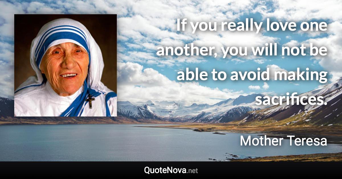 If you really love one another, you will not be able to avoid making sacrifices. - Mother Teresa quote