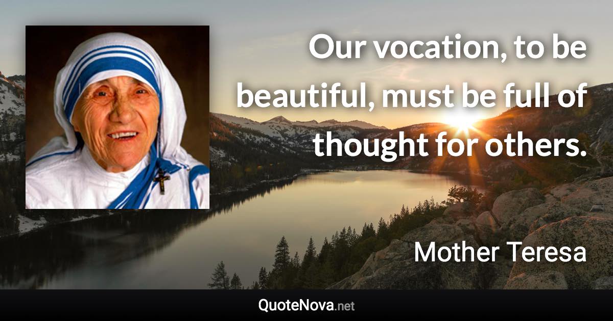 Our vocation, to be beautiful, must be full of thought for others. - Mother Teresa quote