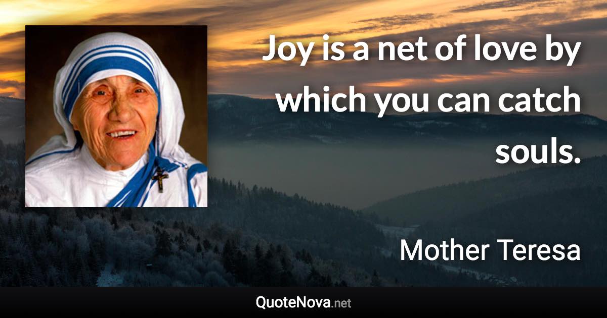 Joy is a net of love by which you can catch souls. - Mother Teresa quote