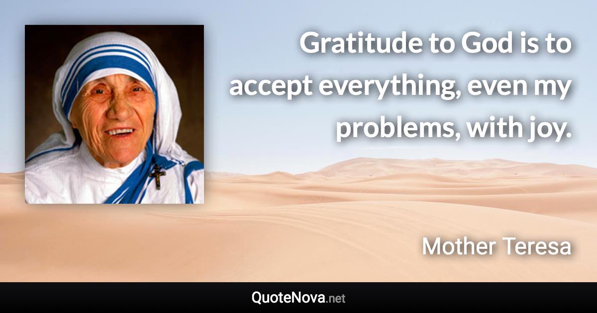 Gratitude to God is to accept everything, even my problems, with joy. - Mother Teresa quote