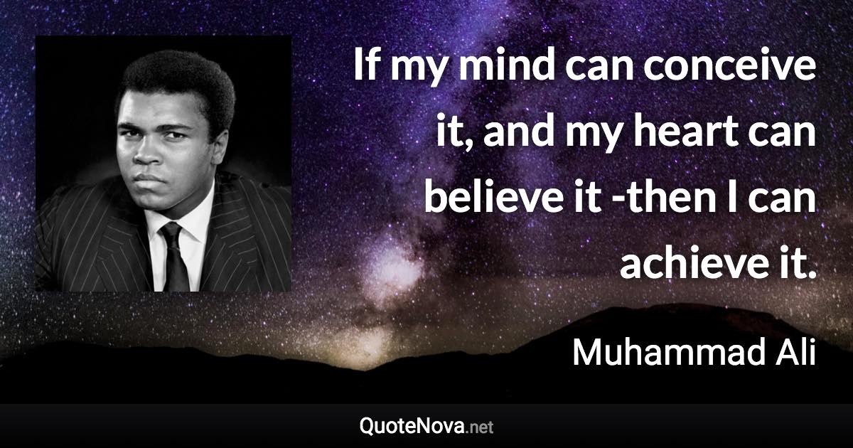 If my mind can conceive it, and my heart can believe it – then I can achieve it. - Muhammad Ali quote