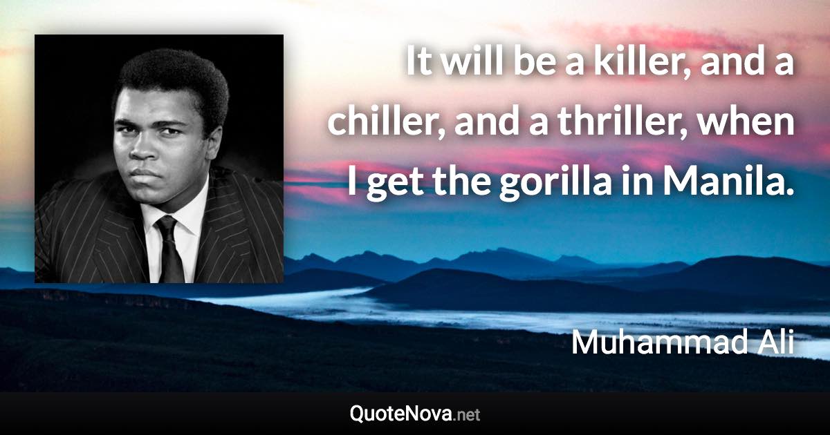 It will be a killer, and a chiller, and a thriller, when I get the gorilla in Manila. - Muhammad Ali quote