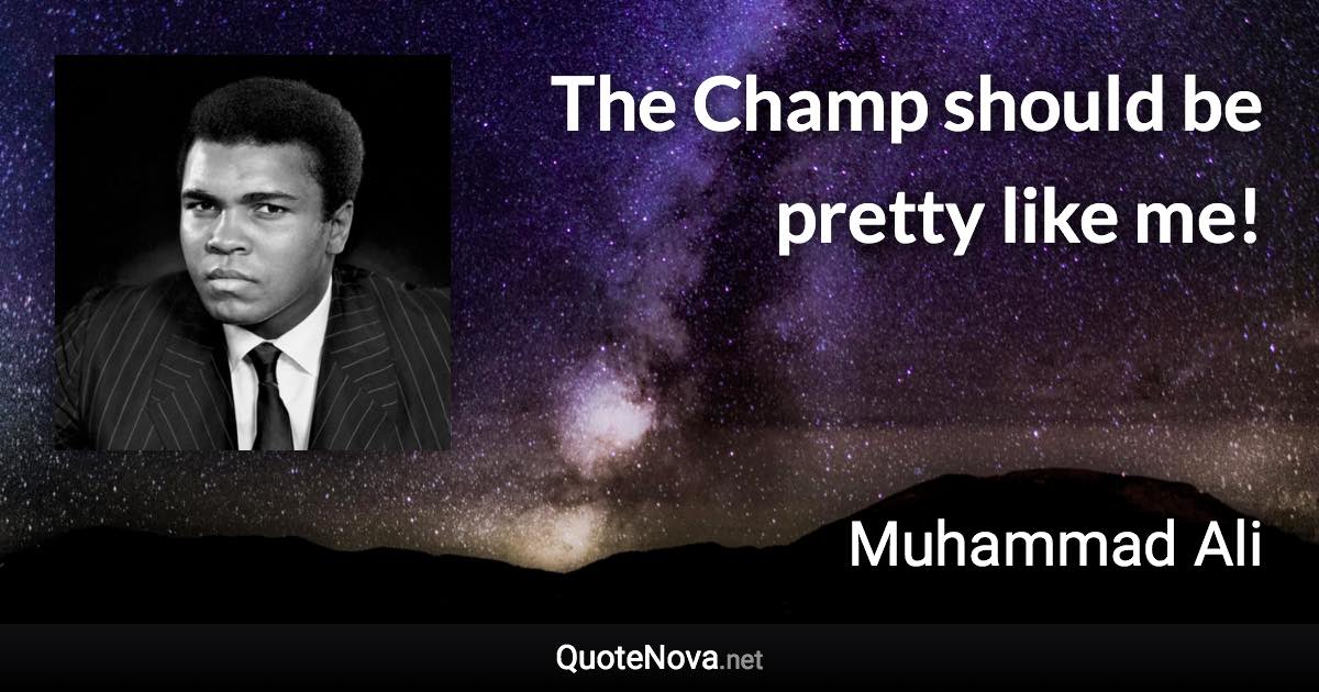 The Champ should be pretty like me! - Muhammad Ali quote