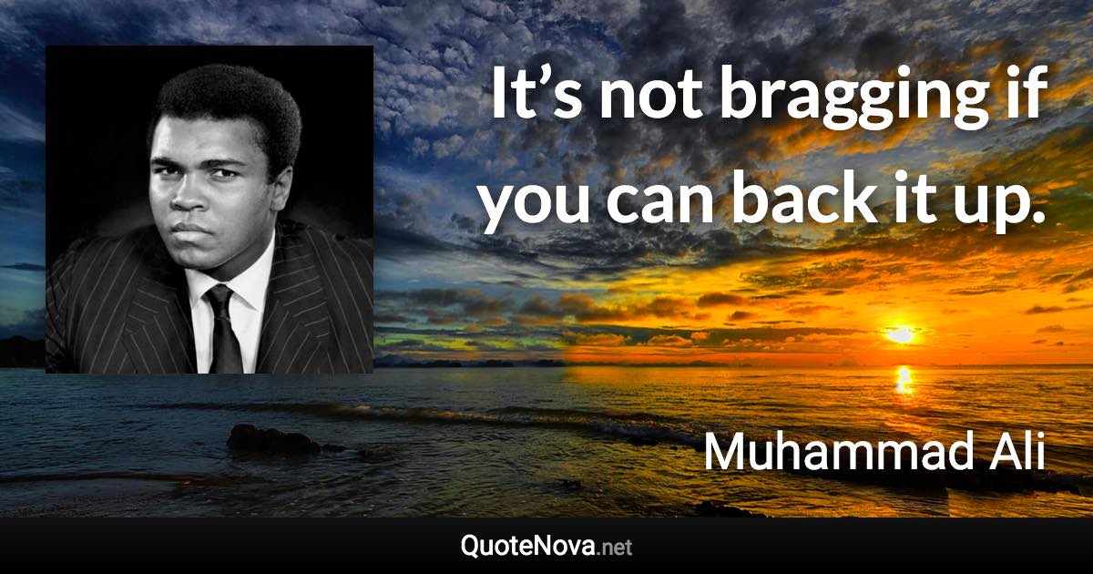 It’s not bragging if you can back it up. - Muhammad Ali quote