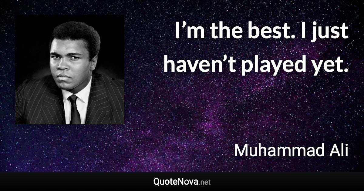 I’m the best. I just haven’t played yet. - Muhammad Ali quote