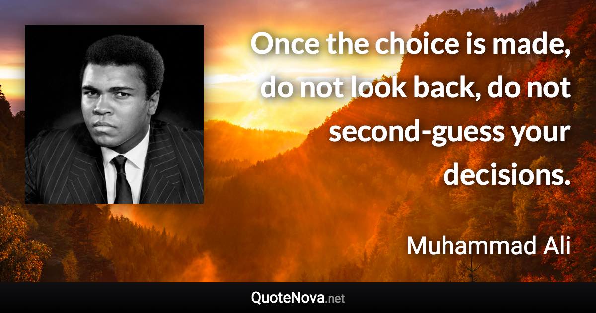 Once the choice is made, do not look back, do not second-guess your decisions. - Muhammad Ali quote