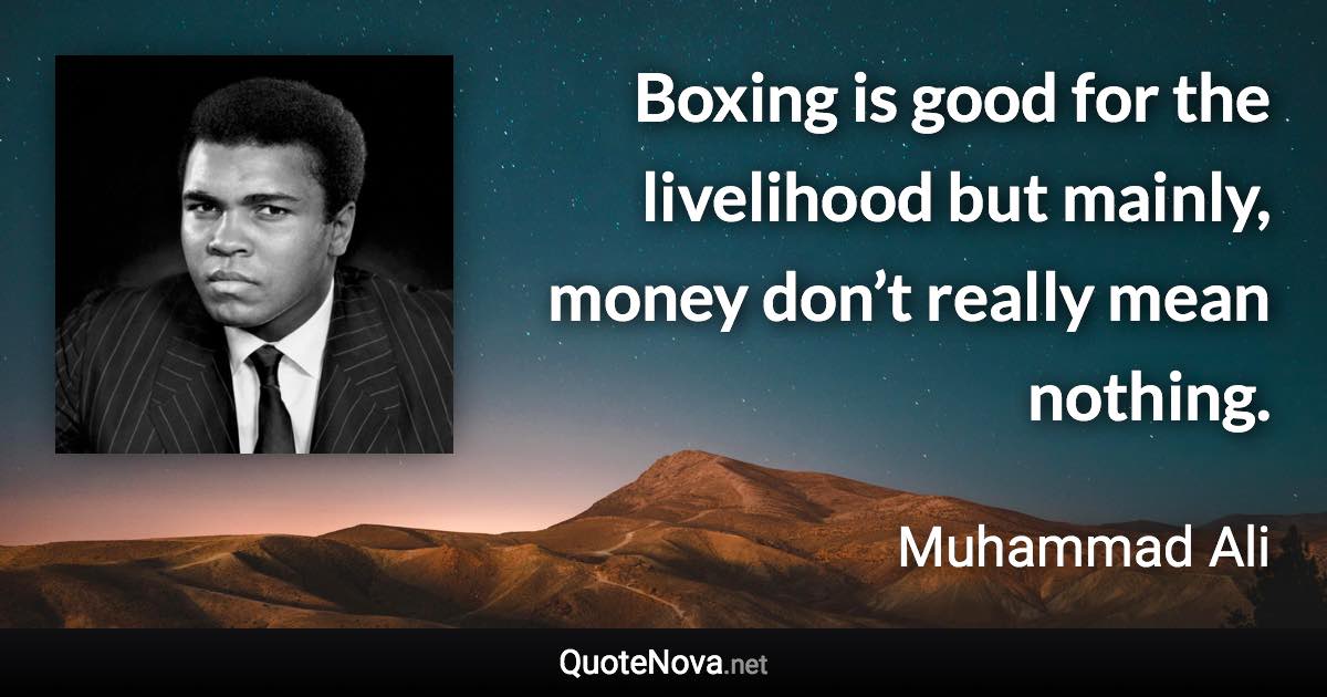 Boxing is good for the livelihood but mainly, money don’t really mean nothing. - Muhammad Ali quote