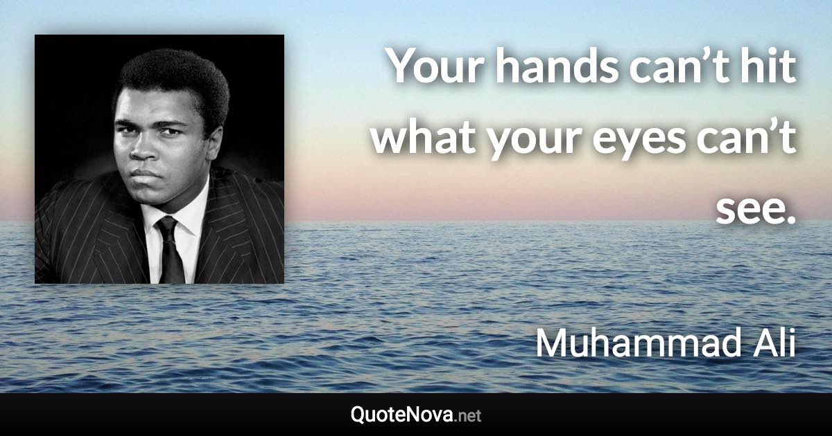 Your hands can’t hit what your eyes can’t see. - Muhammad Ali quote